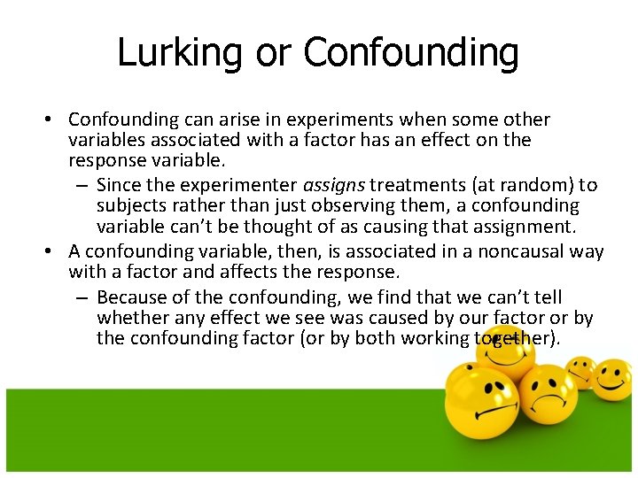 Lurking or Confounding • Confounding can arise in experiments when some other variables associated