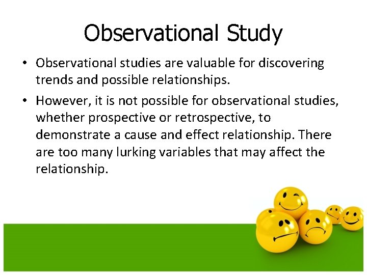 Observational Study • Observational studies are valuable for discovering trends and possible relationships. •