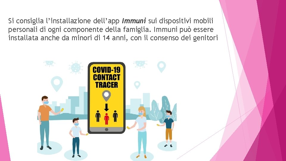 Si consiglia l’installazione dell’app Immuni sui dispositivi mobili personali di ogni componente della famiglia.