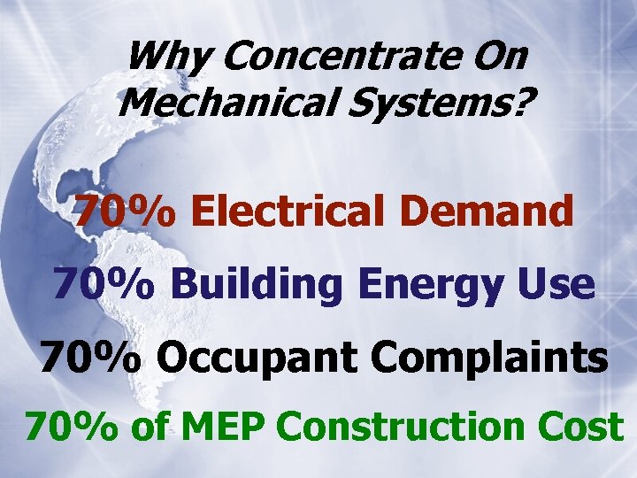 Why Concentrate On Mechanical Systems? 70% Electrical Demand 70% Building Energy Use 70% Occupant