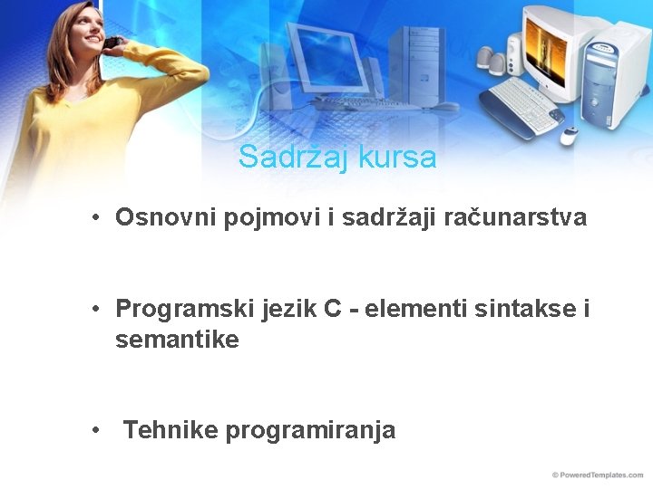 Sadržaj kursa • Osnovni pojmovi i sadržaji računarstva • Programski jezik C - elementi