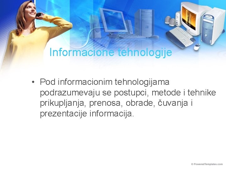 Informacione tehnologije • Pod informacionim tehnologijama podrazumevaju se postupci, metode i tehnike prikupljanja, prenosa,