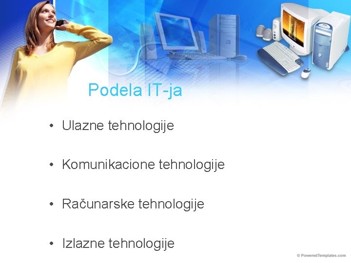 Podela IT-ja • Ulazne tehnologije • Komunikacione tehnologije • Računarske tehnologije • Izlazne tehnologije