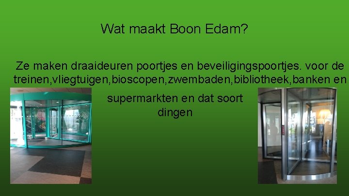 Wat maakt Boon Edam? Ze maken draaideuren poortjes en beveiligingspoortjes. voor de treinen, vliegtuigen,