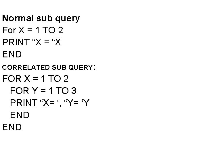Normal sub query For X = 1 TO 2 PRINT “X = “X END