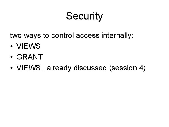 Security two ways to control access internally: • VIEWS • GRANT • VIEWS. .