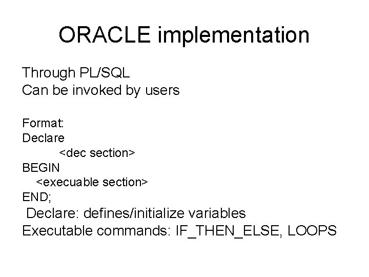 ORACLE implementation Through PL/SQL Can be invoked by users Format: Declare <dec section> BEGIN
