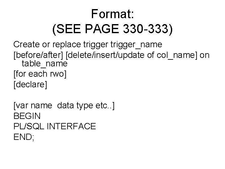 Format: (SEE PAGE 330 -333) Create or replace trigger_name [before/after] [delete/insert/update of col_name] on