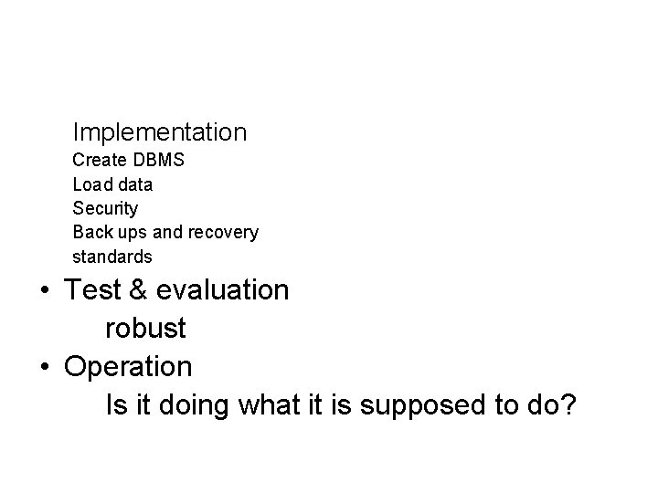 Implementation Create DBMS Load data Security Back ups and recovery standards • Test &