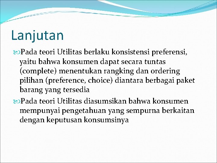 Lanjutan Pada teori Utilitas berlaku konsistensi preferensi, yaitu bahwa konsumen dapat secara tuntas (complete)