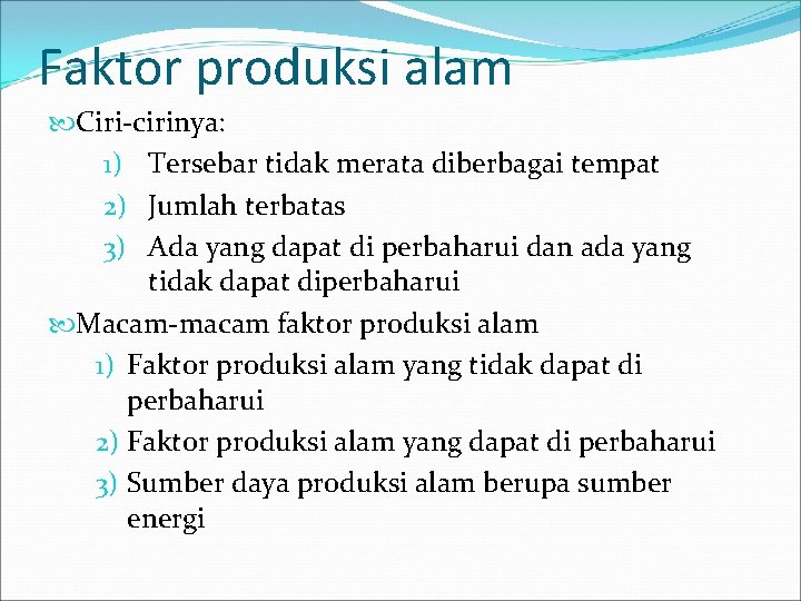 Faktor produksi alam Ciri-cirinya: 1) Tersebar tidak merata diberbagai tempat 2) Jumlah terbatas 3)