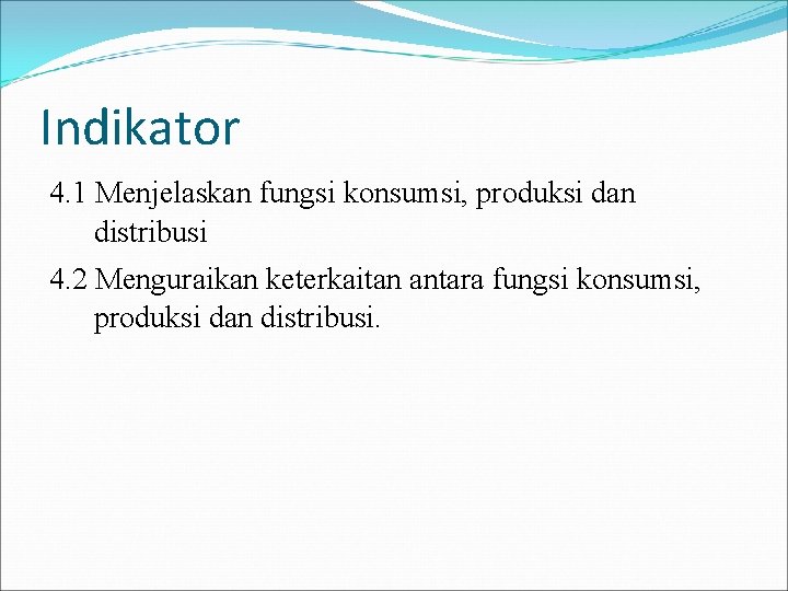 Indikator 4. 1 Menjelaskan fungsi konsumsi, produksi dan distribusi 4. 2 Menguraikan keterkaitan antara