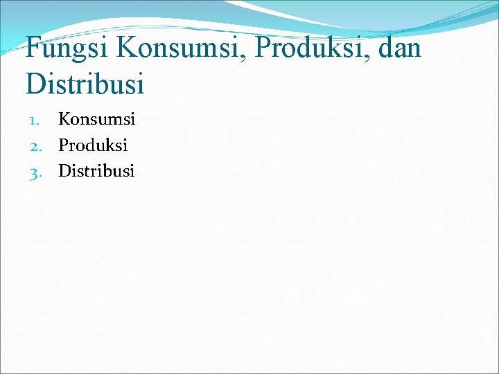 Fungsi Konsumsi, Produksi, dan Distribusi 1. Konsumsi 2. Produksi 3. Distribusi 