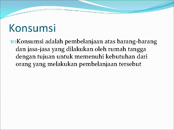 Konsumsi adalah pembelanjaan atas barang-barang dan jasa-jasa yang dilakukan oleh rumah tangga dengan tujuan