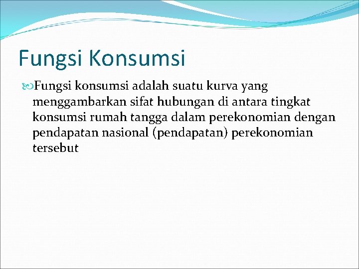 Fungsi Konsumsi Fungsi konsumsi adalah suatu kurva yang menggambarkan sifat hubungan di antara tingkat