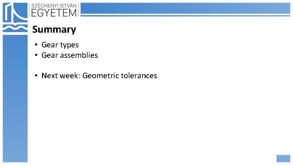 Summary • Gear types • Gear assemblies • Next week: Geometric tolerances 