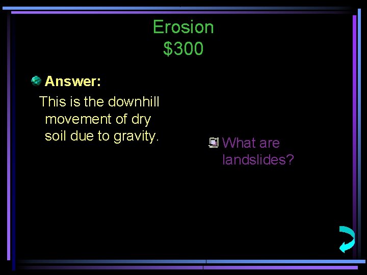 Erosion $300 Answer: This is the downhill movement of dry soil due to gravity.