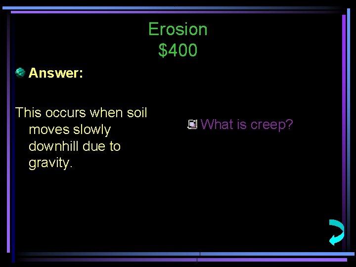 Erosion $400 Answer: This occurs when soil moves slowly downhill due to gravity. What