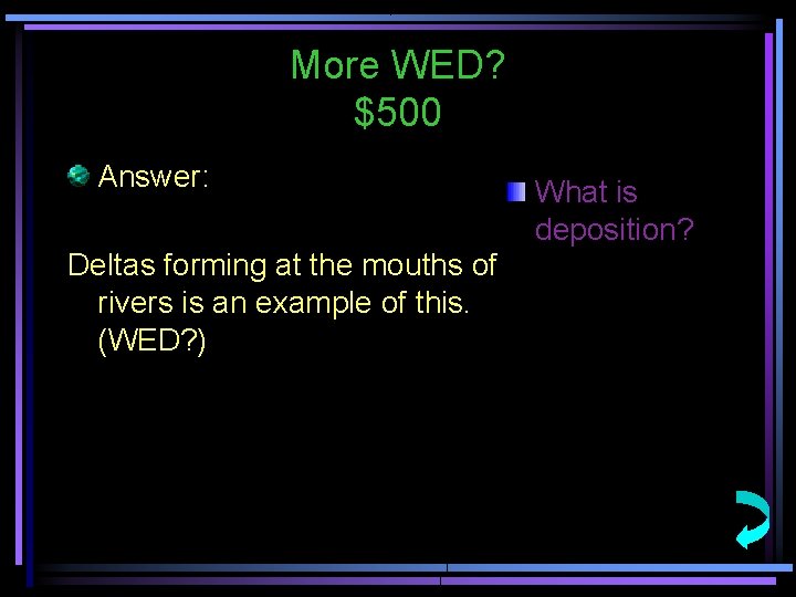 More WED? $500 Answer: Deltas forming at the mouths of rivers is an example