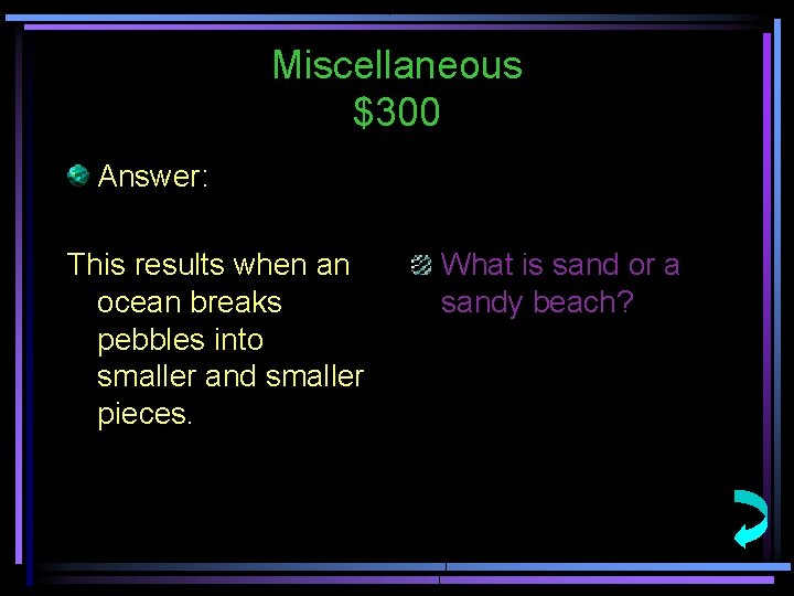 Miscellaneous $300 Answer: This results when an ocean breaks pebbles into smaller and smaller