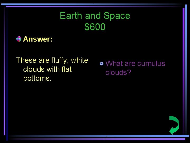 Earth and Space $600 Answer: These are fluffy, white clouds with flat bottoms. What