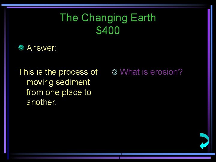 The Changing Earth $400 Answer: This is the process of moving sediment from one