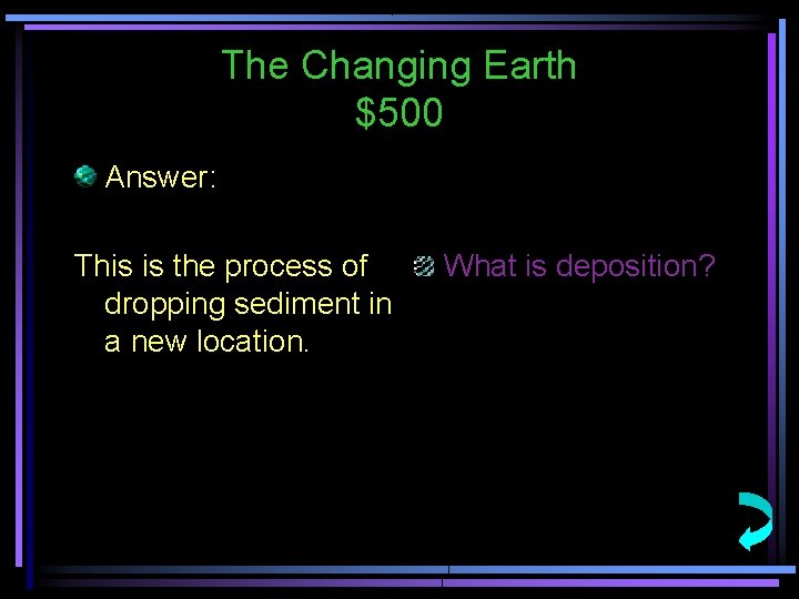 The Changing Earth $500 Answer: This is the process of dropping sediment in a