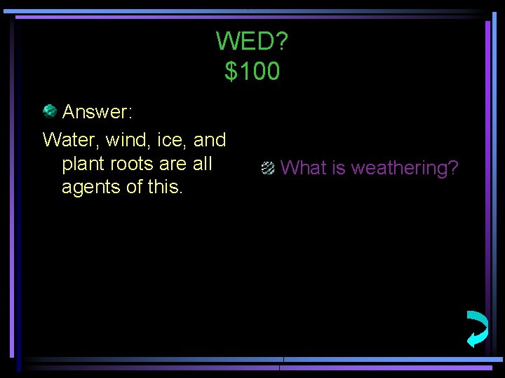 WED? $100 Answer: Water, wind, ice, and plant roots are all agents of this.