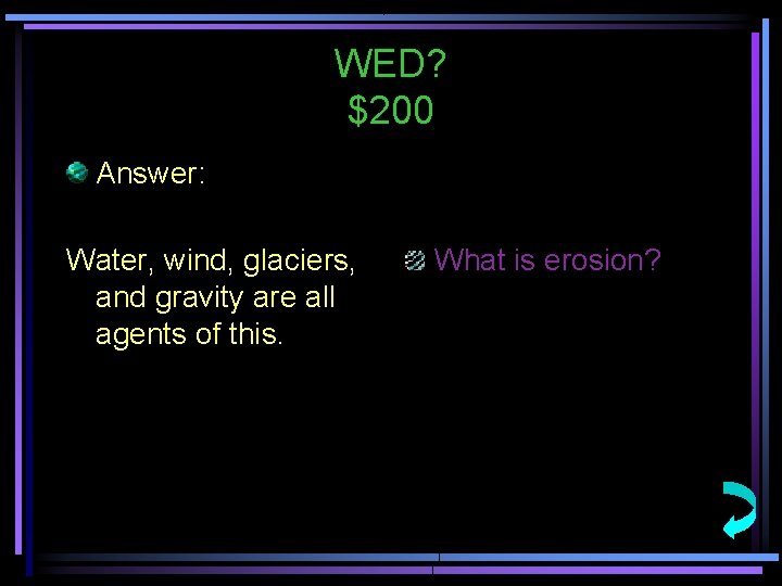 WED? $200 Answer: Water, wind, glaciers, and gravity are all agents of this. What