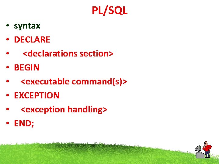 PL/SQL • • syntax DECLARE <declarations section> BEGIN <executable command(s)> EXCEPTION <exception handling> END;
