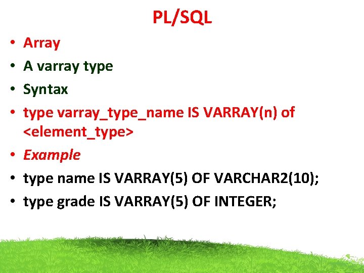 PL/SQL Array A varray type Syntax type varray_type_name IS VARRAY(n) of <element_type> • Example