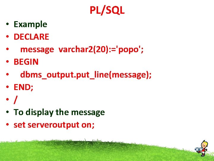PL/SQL • • • Example DECLARE message varchar 2(20): ='popo'; BEGIN dbms_output. put_line(message); END;