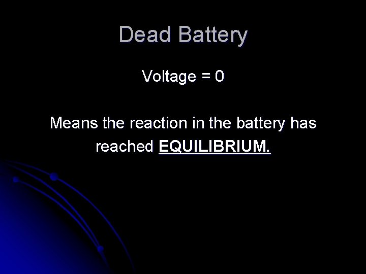 Dead Battery Voltage = 0 Means the reaction in the battery has reached EQUILIBRIUM.
