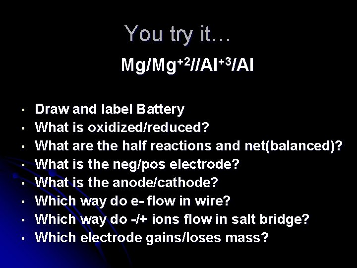 You try it… Mg/Mg+2//Al+3/Al • • Draw and label Battery What is oxidized/reduced? What