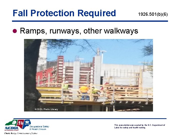 Fall Protection Required 1926. 501(b)(6) l Ramps, runways, other walkways NCDOL Photo Library This