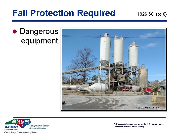 Fall Protection Required 1926. 501(b)(8) l Dangerous equipment NCDOL Photo Library This presentation was