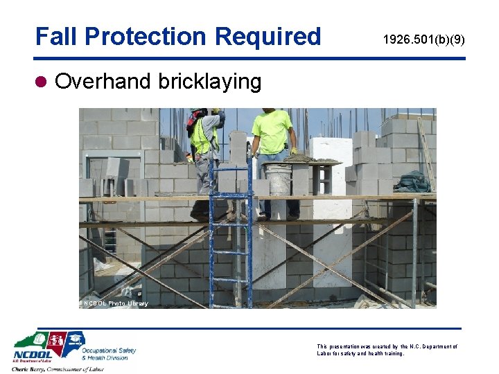 Fall Protection Required 1926. 501(b)(9) l Overhand bricklaying NCDOL Photo Library This presentation was