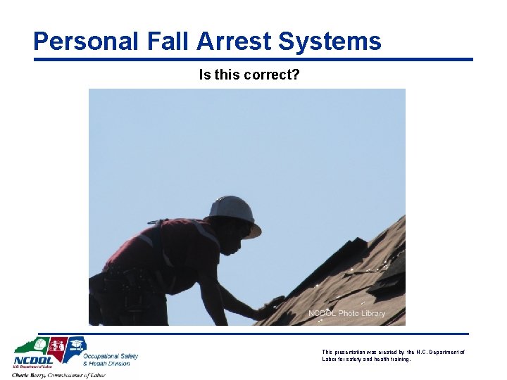 Personal Fall Arrest Systems Is this correct? This presentation was created by the N.