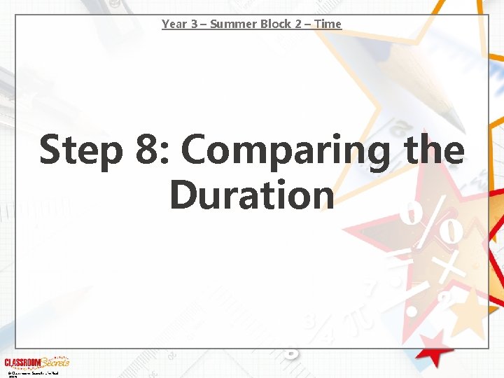 Year 3 – Summer Block 2 – Time Step 8: Comparing the Duration © Year 3 – Summer Block 2 – Time Step 8: Comparing the Duration ©