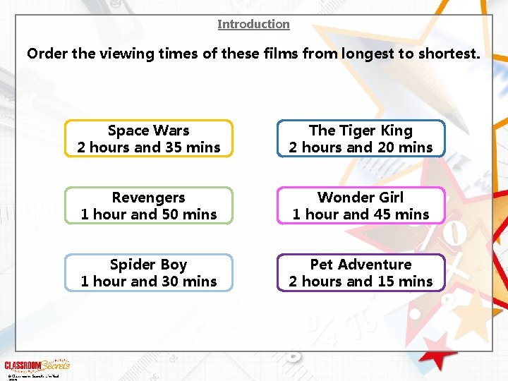 Introduction Order the viewing times of these films from longest to shortest. © Classroom Introduction Order the viewing times of these films from longest to shortest. © Classroom