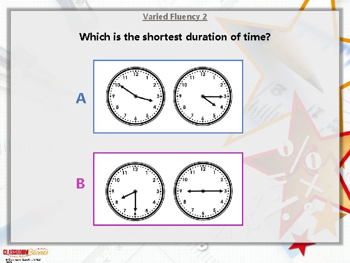 Varied Fluency 2 Which is the shortest duration of time? A B © Classroom Varied Fluency 2 Which is the shortest duration of time? A B © Classroom
