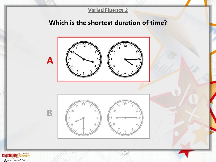 Varied Fluency 2 Which is the shortest duration of time? A B © Classroom Varied Fluency 2 Which is the shortest duration of time? A B © Classroom