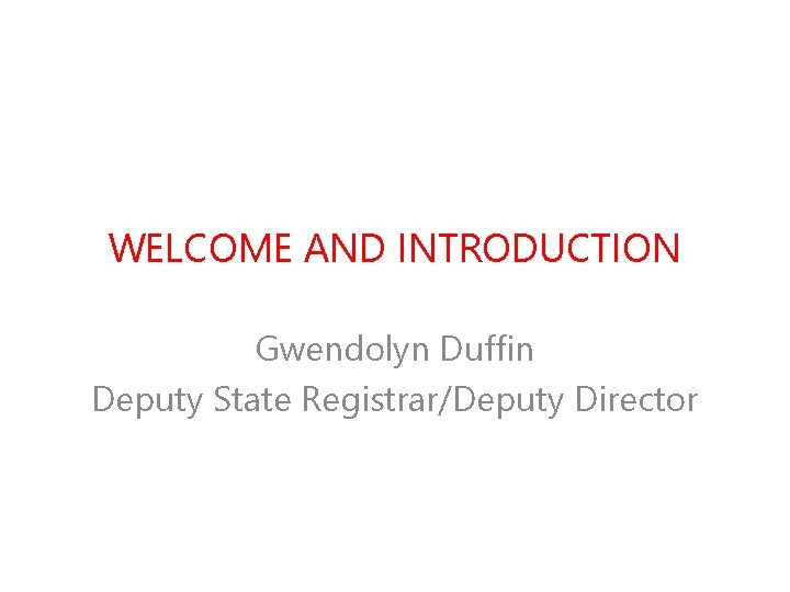 WELCOME AND INTRODUCTION Gwendolyn Duffin Deputy State Registrar/Deputy Director 