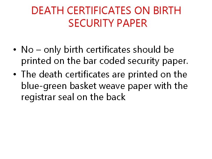 DEATH CERTIFICATES ON BIRTH SECURITY PAPER • No – only birth certificates should be