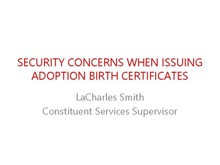 SECURITY CONCERNS WHEN ISSUING ADOPTION BIRTH CERTIFICATES La. Charles Smith Constituent Services Supervisor 