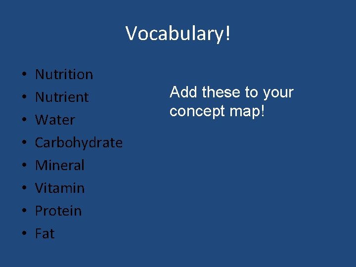 Vocabulary! • • Nutrition Nutrient Water Carbohydrate Mineral Vitamin Protein Fat Add these to