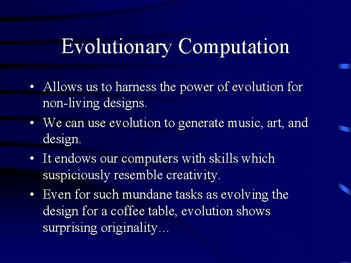 Evolutionary Computation • Allows us to harness the power of evolution for non-living designs.