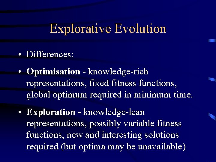 Explorative Evolution • Differences: • Optimisation - knowledge-rich representations, fixed fitness functions, global optimum