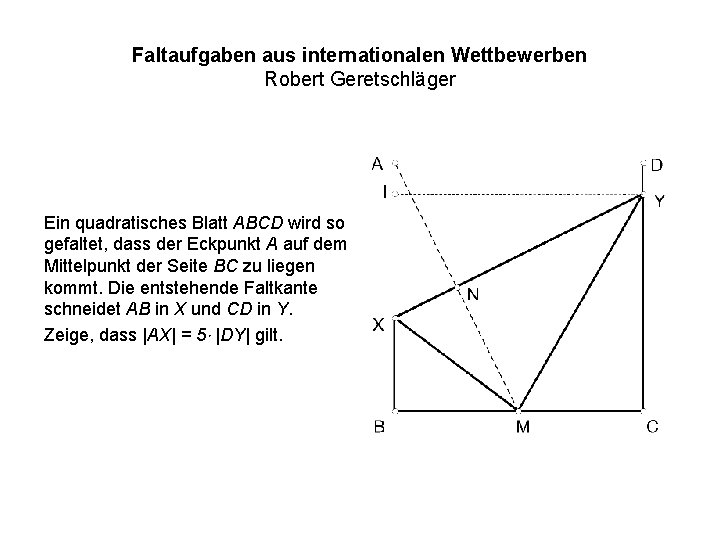 Faltaufgaben aus internationalen Wettbewerben Robert Geretschläger Ein quadratisches Blatt ABCD wird so gefaltet, dass