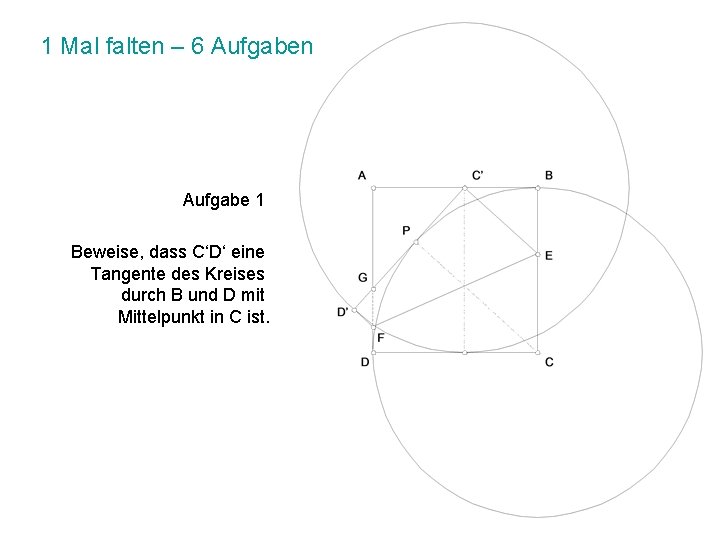 1 Mal falten – 6 Aufgaben Aufgabe 1 Beweise, dass C‘D‘ eine Tangente des